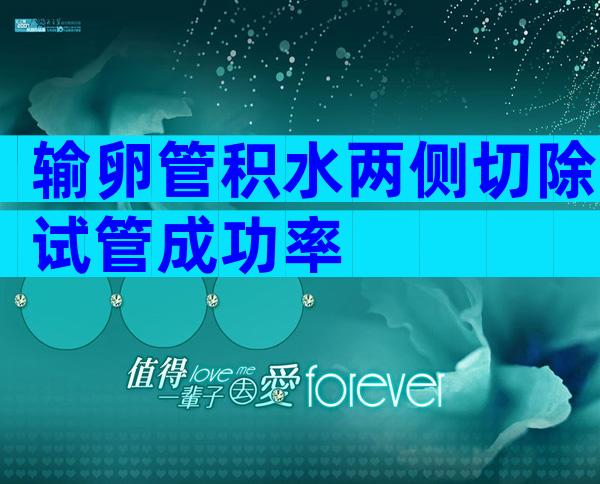 输卵管积水两侧切除试管成功率