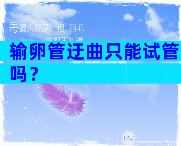 输卵管迂曲只能试管吗？