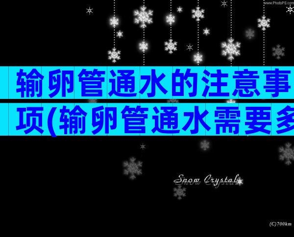 输卵管通水的注意事项(输卵管通水需要多久才可以备孕)