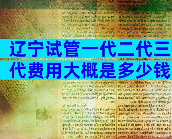 辽宁试管一代二代三代费用大概是多少钱？