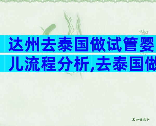 达州去泰国做试管婴儿流程分析,去泰国做试管的经验分享