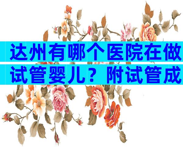 达州有哪个医院在做试管婴儿？附试管成功率