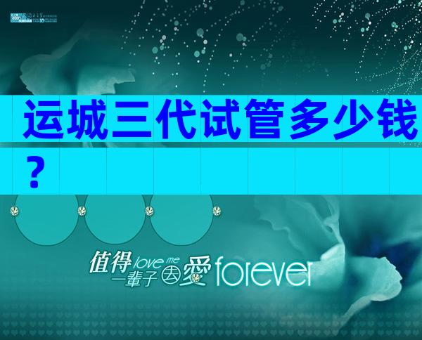 运城三代试管多少钱？
