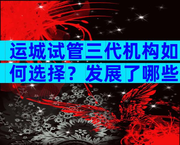 运城试管三代机构如何选择？发展了哪些技术