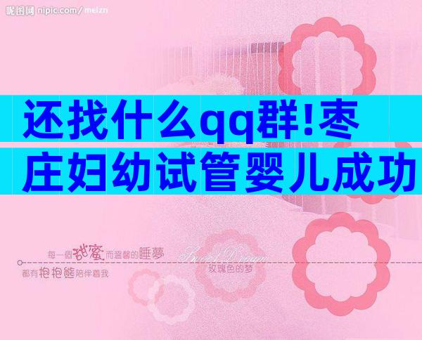 还找什么qq群!枣庄妇幼试管婴儿成功率、费用一文全懂