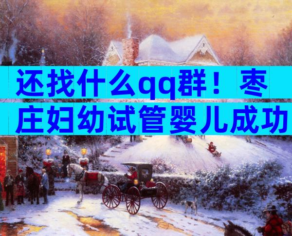 还找什么qq群！枣庄妇幼试管婴儿成功率、费用一文全懂