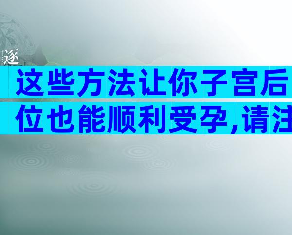 这些方法让你子宫后位也能顺利受孕,请注意接收