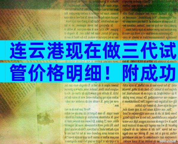 连云港现在做三代试管价格明细！附成功率与费用明细