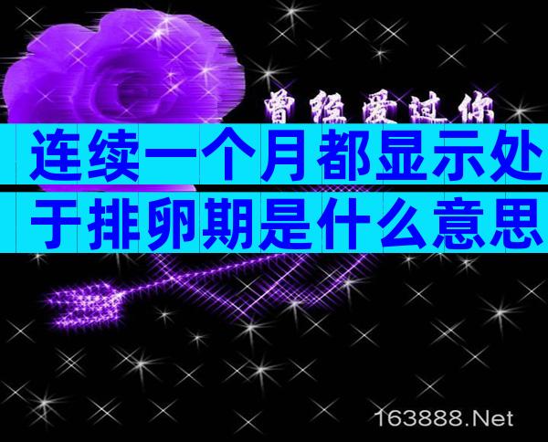 连续一个月都显示处于排卵期是什么意思？