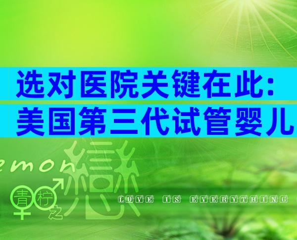 选对医院关键在此:美国第三代试管婴儿医院全方位指南