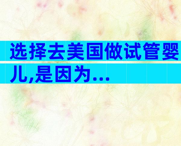 选择去美国做试管婴儿,是因为...