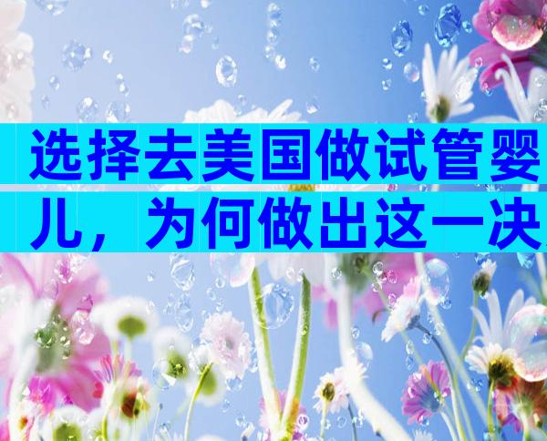 选择去美国做试管婴儿，为何做出这一决定？