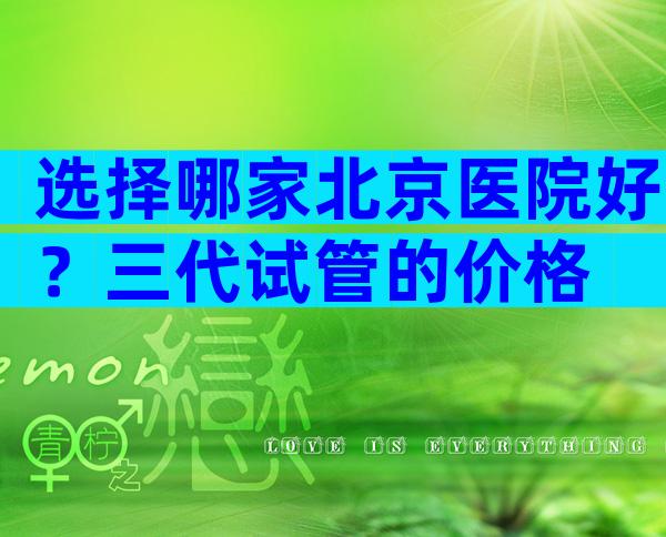 选择哪家北京医院好？三代试管的价格