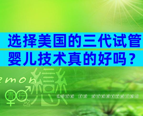选择美国的三代试管婴儿技术真的好吗？点亮希望之光