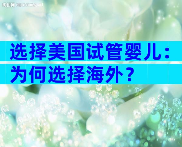 选择美国试管婴儿：为何选择海外？