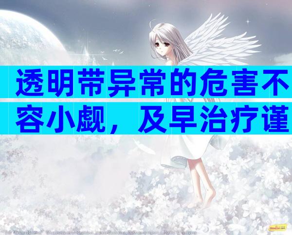 透明带异常的危害不容小觑，及早治疗谨防不孕
