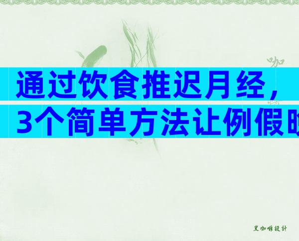 通过饮食推迟月经，3个简单方法让例假晚点来
