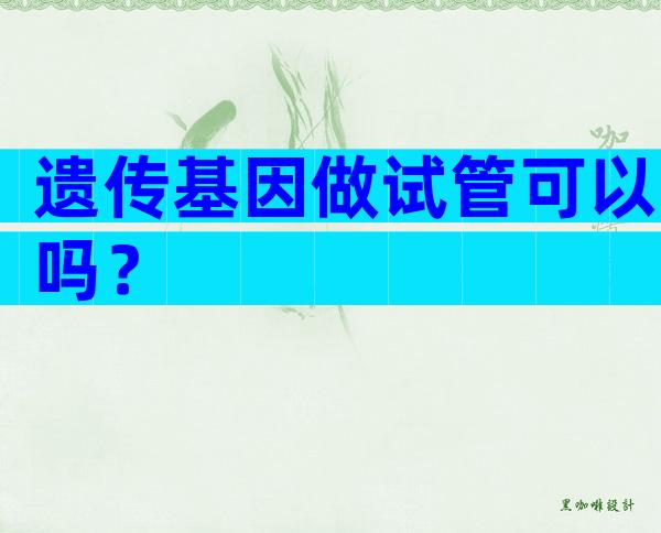 遗传基因做试管可以吗？