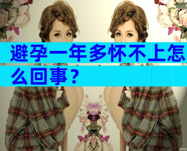 避孕一年多怀不上怎么回事？