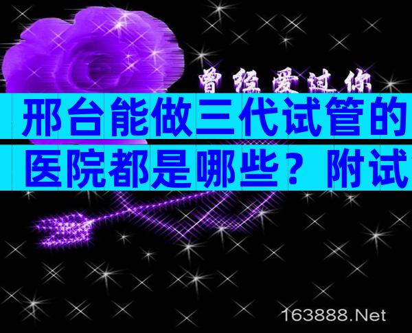邢台能做三代试管的医院都是哪些？附试管成功率参考