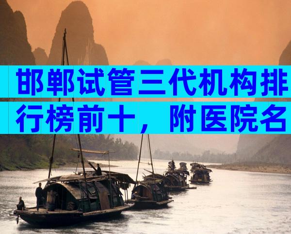 邯郸试管三代机构排行榜前十，附医院名单！
