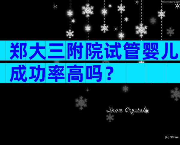 郑大三附院试管婴儿成功率高吗？