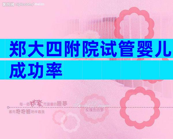 郑大四附院试管婴儿成功率