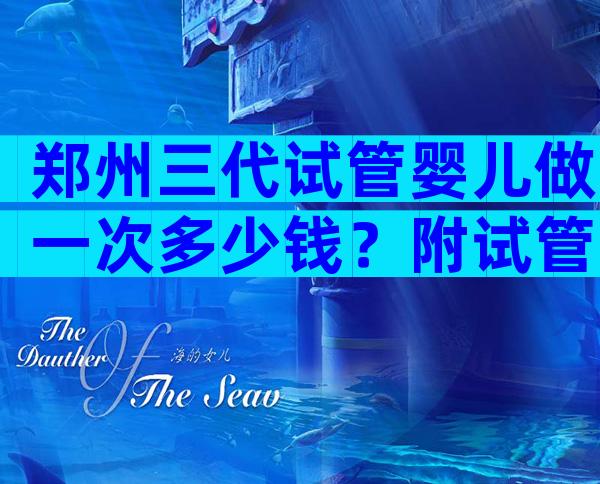 郑州三代试管婴儿做一次多少钱？附试管费用一览！