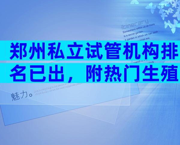 郑州私立试管机构排名已出，附热门生殖医院介绍！