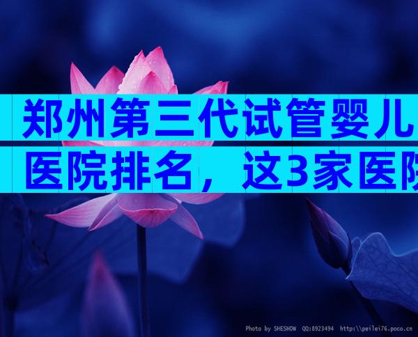 郑州第三代试管婴儿医院排名，这3家医院医生试管技术好！
