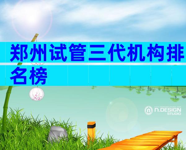 郑州试管三代机构排名榜