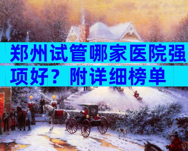 郑州试管哪家医院强项好？附详细榜单