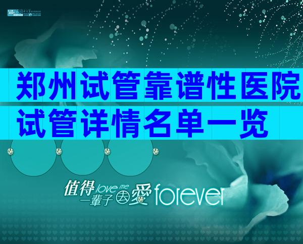 郑州试管靠谱性医院试管详情名单一览