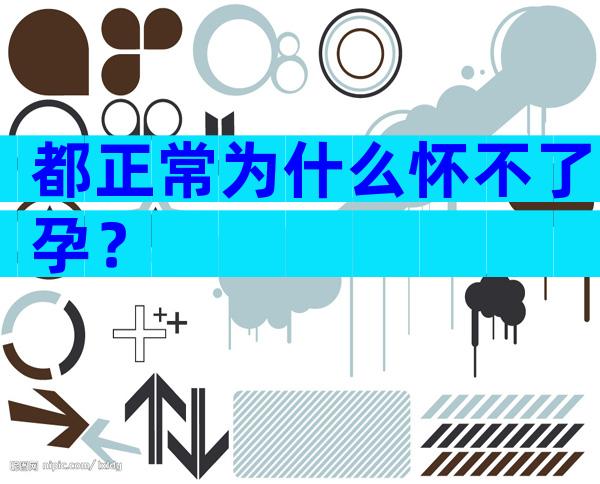 都正常为什么怀不了孕？