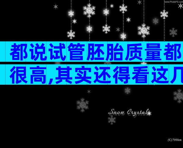 都说试管胚胎质量都很高,其实还得看这几个影响因素