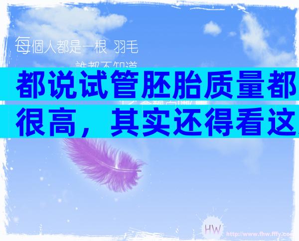 都说试管胚胎质量都很高，其实还得看这几个影响因素