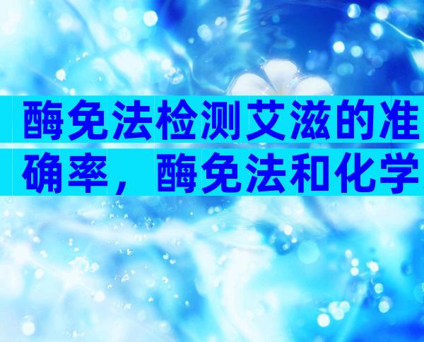 酶免法检测艾滋的准确率，酶免法和化学发光法的准确率并不同
