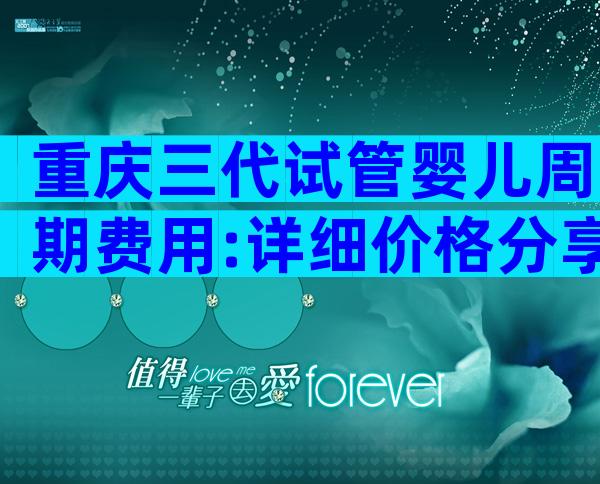 重庆三代试管婴儿周期费用:详细价格分享