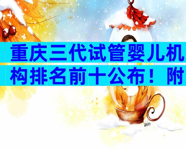 重庆三代试管婴儿机构排名前十公布！附最新排名榜单