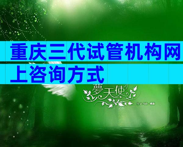 重庆三代试管机构网上咨询方式
