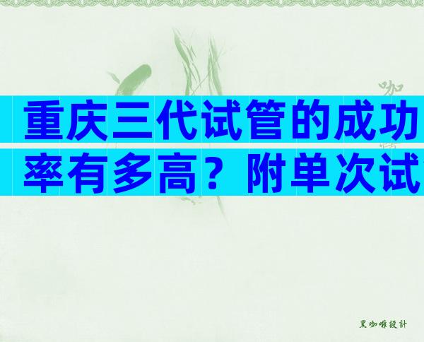 重庆三代试管的成功率有多高？附单次试管收费明细！