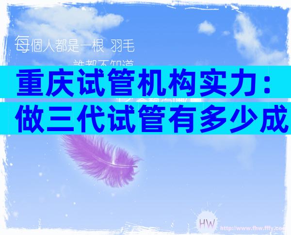 重庆试管机构实力：做三代试管有多少成功率