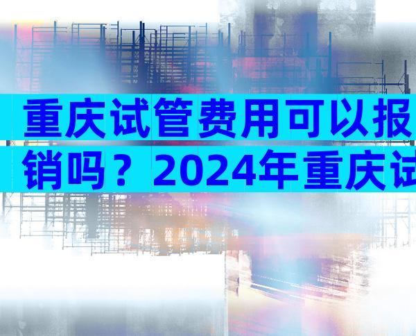 重庆试管费用可以报销吗？2024年重庆试管婴儿费用大约多少？
