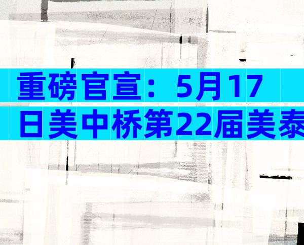 重磅官宣：5月17日美中桥第22届美泰试管婴儿宣讲会来了