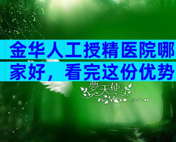 金华人工授精医院哪家好，看完这份优势对比就知怎么选