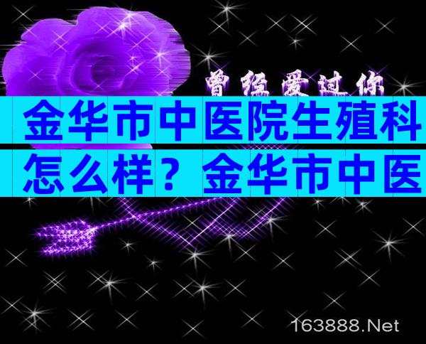 金华市中医院生殖科怎么样？金华市中医院生殖科