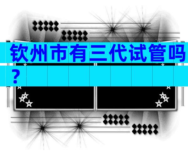 钦州市有三代试管吗？
