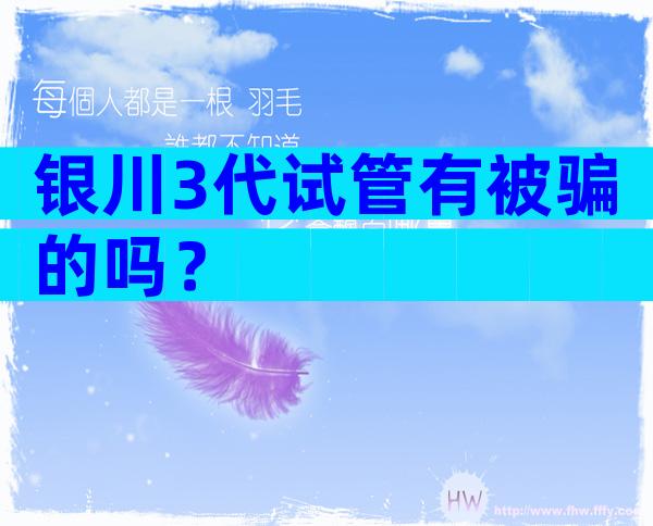 银川3代试管有被骗的吗？