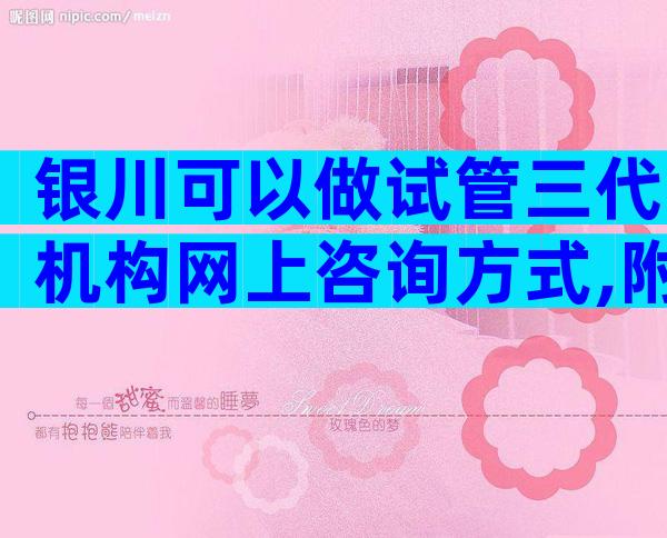 银川可以做试管三代机构网上咨询方式,附试管婴儿选择指南