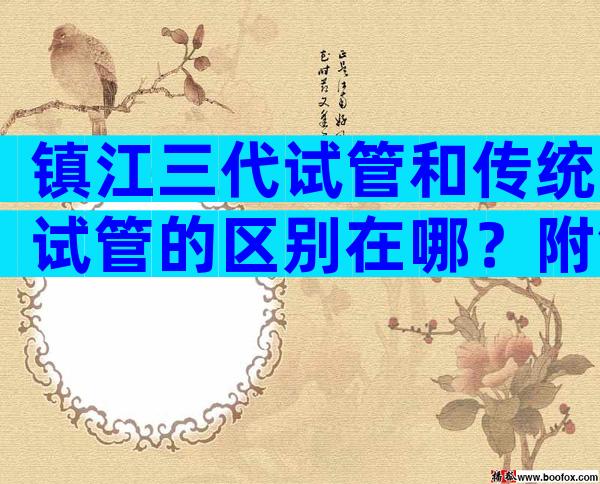 镇江三代试管和传统试管的区别在哪？附镇江三代试管适用范围！